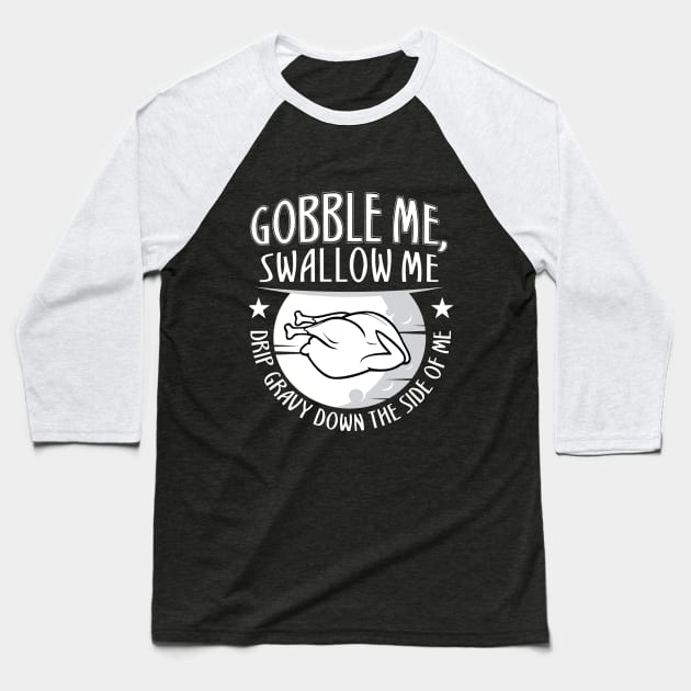 Gobble Me Swallow Me Drip Gravy Down The Side Of Me Baseball T-Shirt by HR